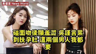 碰面吻後顯羞澀 吴谨言累到扶孕肚 這兩個男人我都要！ #吴谨言 #wujinyan #wujinyan吴谨言