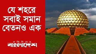 বিশ্বমানবের শহর অরোভিল | Auroville City | Protidiner Bangladesh