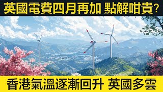 英國電費四月再加，點解咁貴？香港氣溫逐漸回升。英國多雲為主。