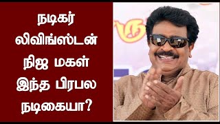 நடிகர் லிவிங்ஸ்டன் நிஜ மகள் இந்த பிரபல நடிகையா? | Actor Livingston Real Daughter