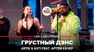Artik & Asti ft. Артём Качер - Грустный Дэнс (LIVE @ Авторадио)