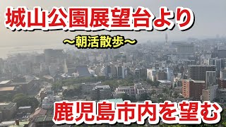 【九州北上】02 鹿児島市内は城山公園展望台から市内を望む朝活的なんやって参りました。