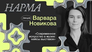 Варвара Новикова / О ВЫСТАВКАХ СОВРЕМЕННОГО ИСКУССТВА В МУЗЕЕ / Фестиваль НАРМА / Резиденция СИЛЬНО