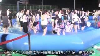 2016淡江大學蘭陽校園-衫八阿花‧遇水則發 第八屆畢業晚會(加長版)