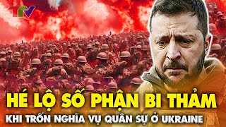 Thời sự quốc tế 12/1: Hé lộ Số phận bi thảm của những kẻ trốn chạy nghĩa vụ quân sự ở Ukraine