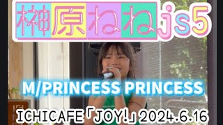 【榊原ねねjs5】M/PRINCESS PRINCESS 2024.6.16(日)ICHICAFE「JOY!」