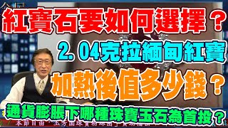 紅寶石要如何選擇？加熱過後2.04克拉的緬甸紅寶值多少錢？他說通貨膨脹下哪種珠寶玉石為首投？