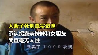 人贩子死刑真实录像，承认拐卖亲妹妹和女朋友：只卖了一千块钱【老昌鉴史】