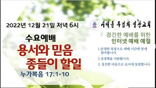 용서와 믿음, 종들의 할일, (누가 복음 17: 1-10) 20221221 수요예배