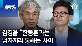 김경율 “韓과는 남자끼리 통하는 사이”…韓, 金 사퇴론에 선 그어 | 김진의 돌직구쇼