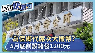 為保鄉代席次大撒幣？　5月底前設籍發1200元－民視新聞