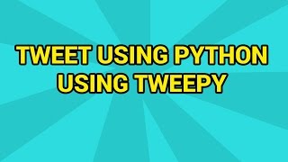 Python: Tweet on Twitter using Python Tweepy API