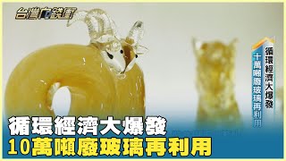 循環經濟大爆發 10萬噸廢玻璃再利用 20250301【台灣向錢衝】PART5