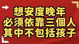 想安度晚年,必須依靠三個人!其中不包括孩子