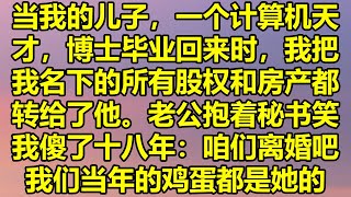 当我的儿子，一个计算机天才，博士毕业回来时，我把我名下的所有股权和房产都转给了他。老公抱着秘书笑我傻了十八年：咱们离婚吧我们当年的鸡蛋都是她的。#消散的味道 #為人處事 #生活經驗 #情感故事 #爽文