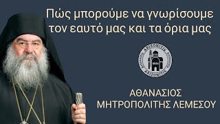 Πώς μπορούμε να γνωρίσουμε τον εαυτό μας και τα όρια μας - Αθανάσιος Μητροπολίτης Λεμεσού