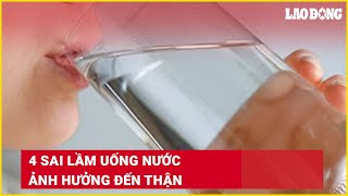 4 sai lầm uống nước ảnh hưởng đến thận | Báo Lao Động