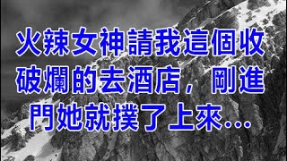 火辣女神請我這個收破爛的去酒店，剛進門她就撲了上來 | 深夜淺讀 | wayne調查 | X調查 | 情感故事 | 兩性情感