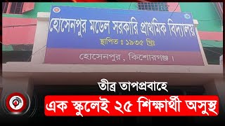 হোসেনপুর মডেল সরকারি প্রাথমিক বিদ্যালয়ের ২৫ শিক্ষার্থী অ*সু*স্থ | Heatwave Alert | Kishoreganj News