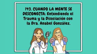 143. CUANDO LA MENTE SE DESCONECTA: Entendiendo el Trauma y la Disociación con Dra. Anabel González.