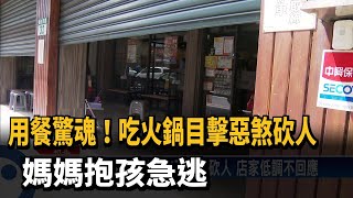 用餐驚魂！　吃火鍋目擊惡煞砍人　媽媽抱孩急逃－民視新聞