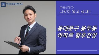 이승훈대표의 부동산 상담 :: 동대문구 용두동 아파트 향후전망은?