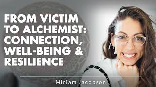 From Victim To Alchemist: Connection, Well-Being \u0026 Resilience