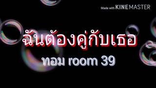 ฉันต้องคู่กับเธอ - ทอม room 39