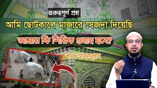 আমি ছোটবেলায় মাজারে সেজদা দিয়েছে এর কারণে কি আমার শিরিক গুনাহ হয়েছে? #ahmadullah