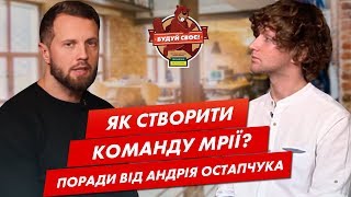 Як зібрати команду мрії для успішного бізнесу? Андрій Остапчук для “Будуй своє”