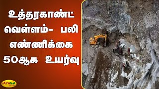 உத்தரகாண்ட் வெள்ளம் - பலி எண்ணிக்கை 50ஆக உயர்வு | Uttarakhand Tunnel | Flood