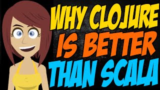 Why Clojure is Better than Scala