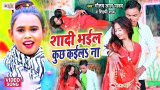 Shilpi Raj Bhojpuri Song | शादी भइल कुछ कईलs ना | Shadi Bhail Kuchh Kaila Na |Gautam Lal Yadav Video