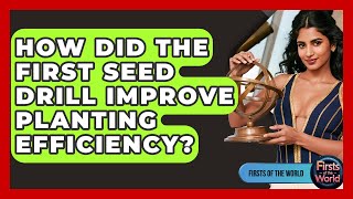 How Did The First Seed Drill Improve Planting Efficiency? - Firsts of the World