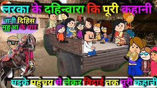 लरका के दहिन्वारा कि पूरी कहानी | मइके पहुंचय देवता पूजन नेग मांगय से लेकर विदाई तक पूरी कहानी