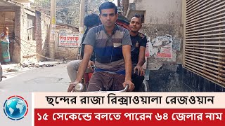 ছন্দের রাজা রিক্সাওয়ালা রেজওয়ান, ১৫ সেকেন্ডে বলতে পারেন ৬৪ জেলার নাম