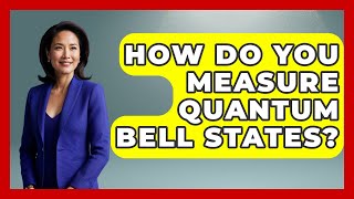 How Do You Measure Quantum Bell States? - Quantum Tech Explained