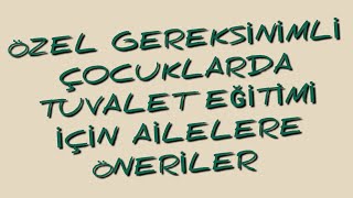 ÖZEL GEREKSİNİMLİ ÇOCUKLARDA TUVALET EĞİTİMİ İÇİN AİLELERE ÖNERİLER.Erkut ERDAĞ