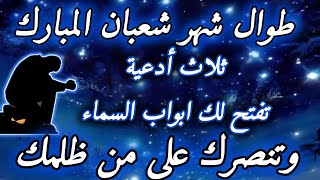 طوال شهر شعبان المبارك ثلاث أدعية تفتح لك ابواب السماء و تنصرك على من ظلمك