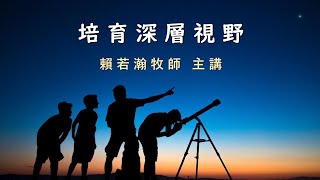 2022中福夏令會 - 培育深層視野  賴若瀚牧師