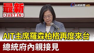 AIT主席羅森柏格再度來台 總統府內親接見【最新快訊】