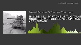 EPISODE #12 - PART ONE OF TWO TALKING ABOUT THE WORKHORSE MEDIUM TANK, THE M4 SHERMAN!