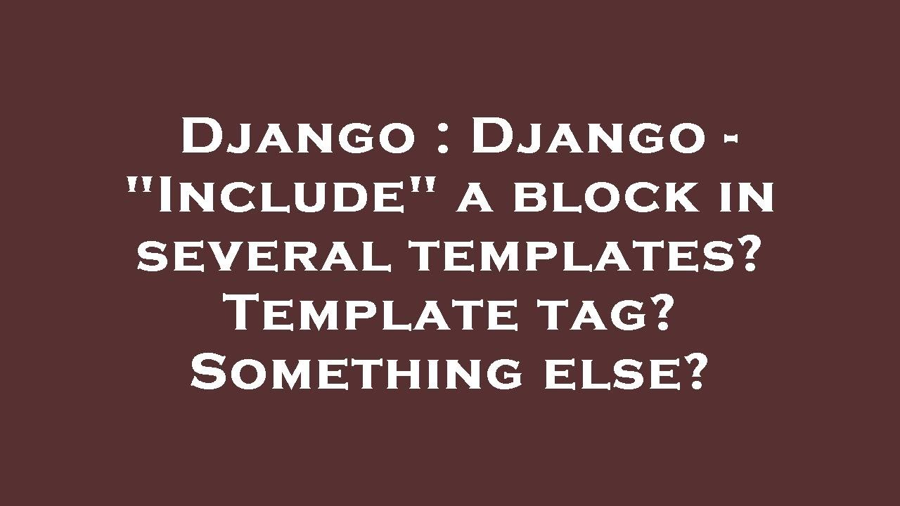 Django : Django - "Include" A Block In Several Templates? Template Tag ...