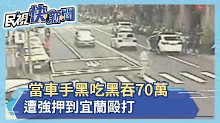 當車手黑吃黑吞70萬 遭強押到宜蘭毆打－民視新聞