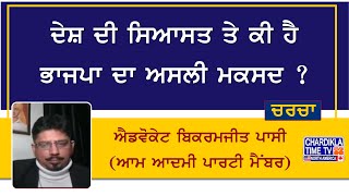 ਦੇਸ਼ ਦੀ ਸਿਆਸਤ ਤੇ ਕੀ ਹੈ ਭਾਜਪਾ ਦਾ ਅਸਲੀ ਮਕਸਦ ? ਐਡਵੋਕੇਟ ਬਿਕਰਮਜੀਤ ਪਾਸੀ