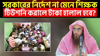 সরকারের নির্দেশ না মেনে শিক্ষক টিউশনি করালে টাকা হালাল হবে?