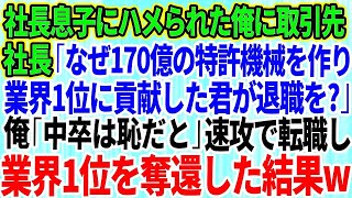 【スカッとする話】社長息子にハメられクビになった俺。取引先社長「なぜ170億の特許機械を作り業界1位に貢献した君が退職を？」俺「中卒は恥だと」→速攻、取引先に転職し業界1位を奪還した結果w