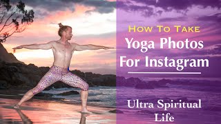 How to Take Yoga Photos for Instagram - Ultra Spiritual Life episode 34
