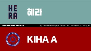 LIVE | 헤라 vs KIHA A | 2023 한돈배 여자아이스하키리그 - THE DREAM LEAGUE