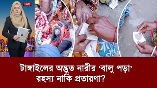 টাঙ্গাইলের অদ্ভুত সেই নারীর ‘বালু পড়া’ রহস্য নাকি প্রতারণা ?